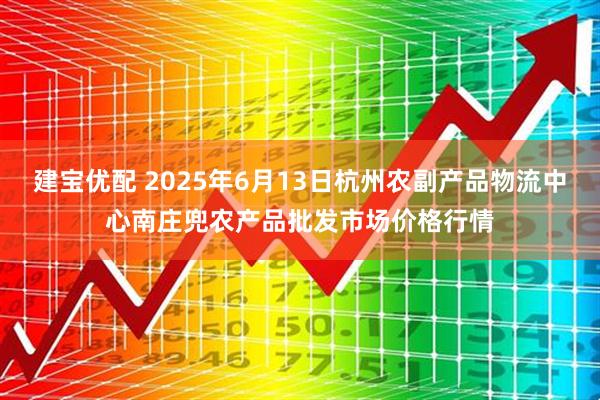 建宝优配 2025年6月13日杭州农副产品物流中心南庄兜农产品批发市场价格行情