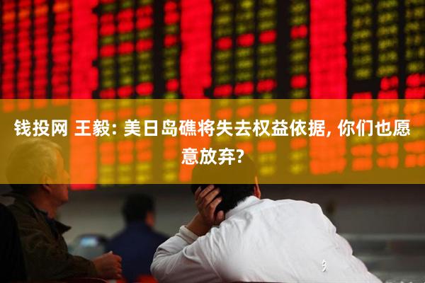 钱投网 王毅: 美日岛礁将失去权益依据, 你们也愿意放弃?