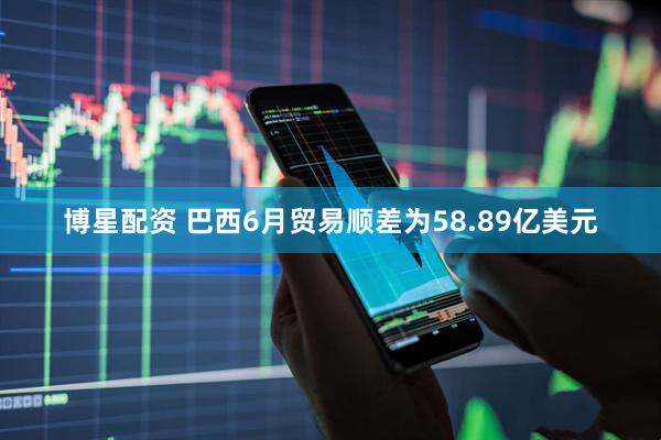博星配资 巴西6月贸易顺差为58.89亿美元