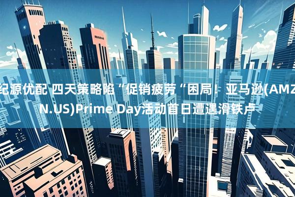 纪源优配 四天策略陷“促销疲劳“困局！亚马逊(AMZN.US)Prime Day活动首日遭遇滑铁卢