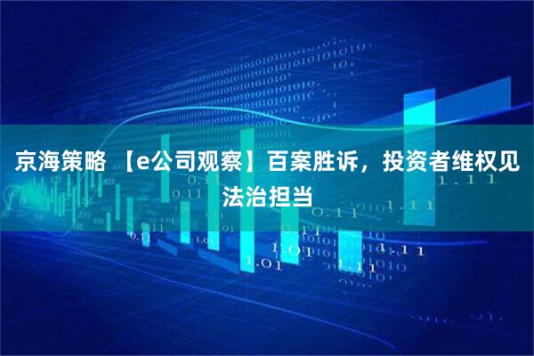 京海策略 【e公司观察】百案胜诉，投资者维权见法治担当