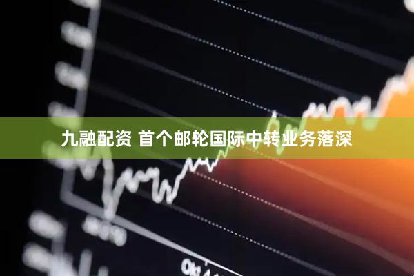 九融配资 首个邮轮国际中转业务落深