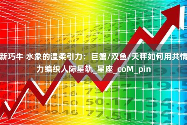新巧牛 水象的温柔引力：巨蟹/双鱼/天秤如何用共情力编织人际星轨_星座_coM_pin