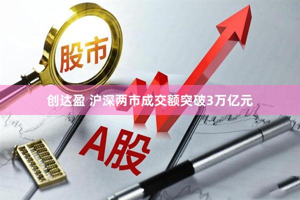 创达盈 沪深两市成交额突破3万亿元
