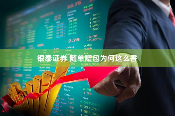 银泰证券 随单赠包为何这么香