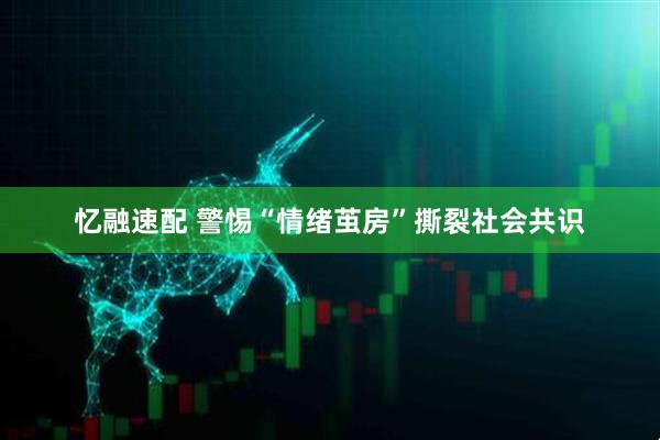 忆融速配 警惕“情绪茧房”撕裂社会共识