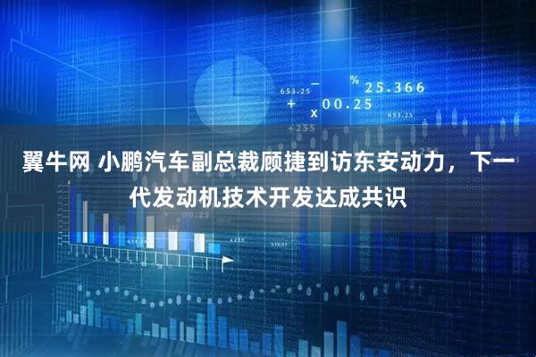 翼牛网 小鹏汽车副总裁顾捷到访东安动力，下一代发动机技术开发达成共识