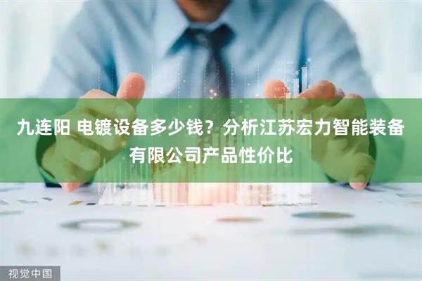 九连阳 电镀设备多少钱？分析江苏宏力智能装备有限公司产品性价比