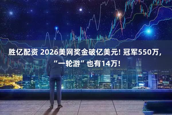 胜亿配资 2026美网奖金破亿美元! 冠军550万, “一轮游”也有14万!