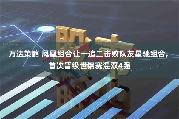 万达策略 凤凰组合让一追二击败队友星驰组合, 首次晋级世锦赛混双4强